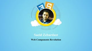 Saeid Zebardast
Web Components Revolution
 