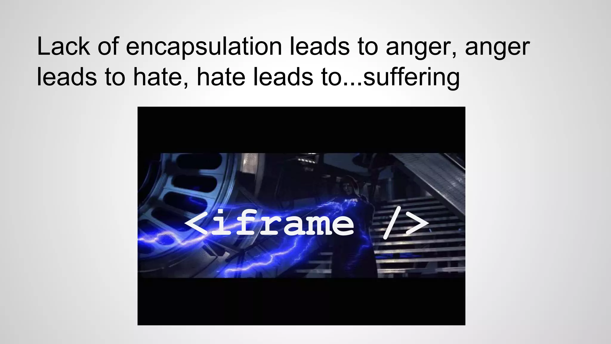 Lack of encapsulation leads to anger, anger
leads to hate, hate leads to...suffering
<iframe /><iframe />