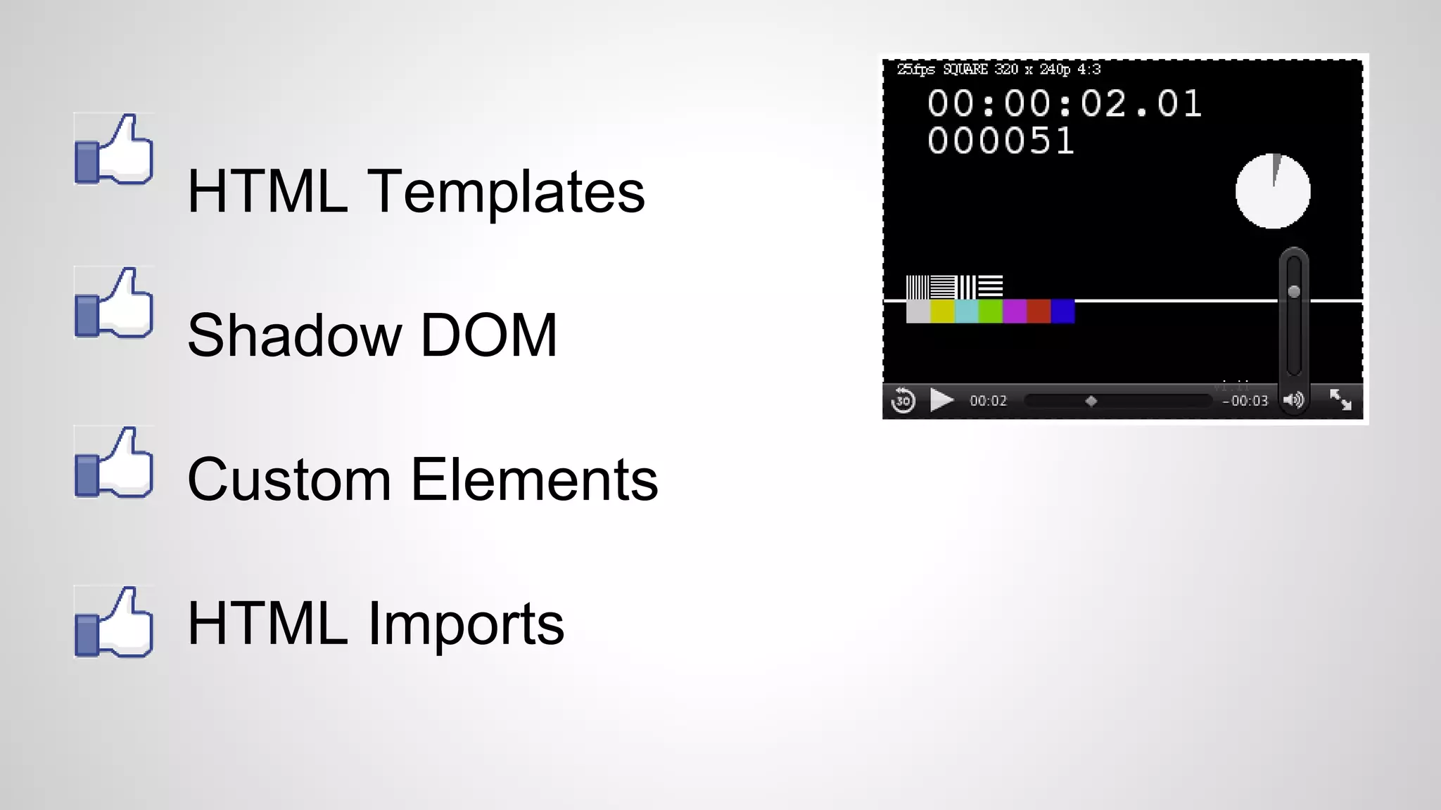 HTML Templates
Shadow DOM
Custom Elements
HTML Imports