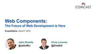 Drupaldelphia - April 27, 2018
John Riviello
@JohnRiv
Chris Lorenzo
@Chiefcll
Web Components:
The Future of Web Development is Here
 