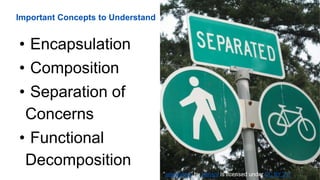 Important Concepts to Understand
• Encapsulation
• Composition
• Separation of
Concerns
• Functional
Decomposition
"separated" by hansol is licensed under CC BY 2.0
 