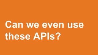 Can we even use
these APIs?
 