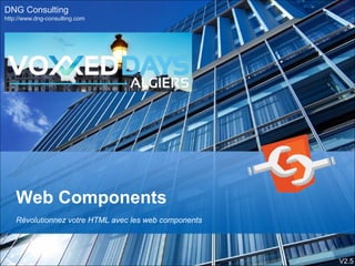 Web Components
Révolutionnez votre HTML avec les web components
DNG Consulting
http://www.dng-consulting.com
V2.5
 