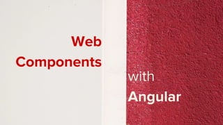 Web
Components
with
Angular
 