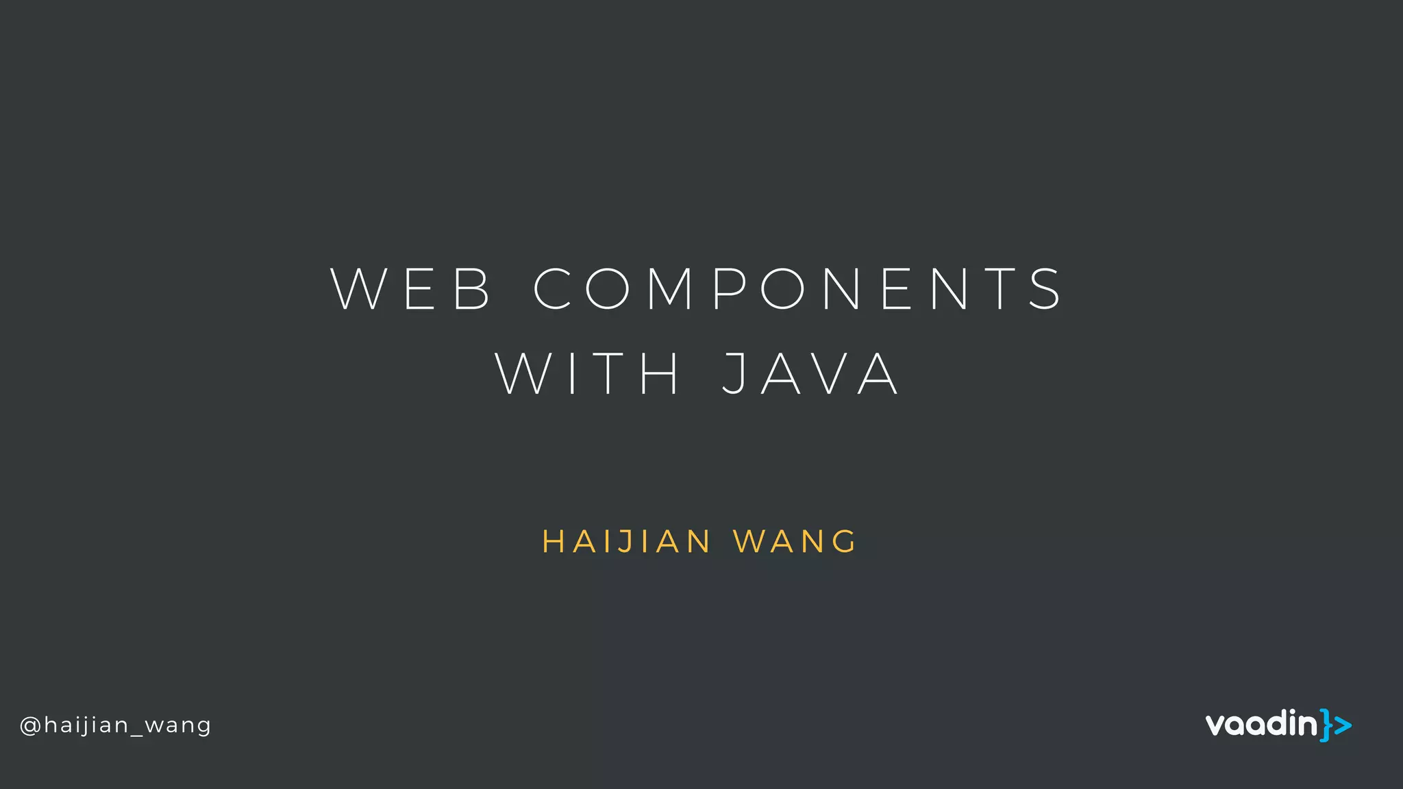 H A I J I A N W A N G
W E B C O M P O N E N T S
W I T H J A V A
@haijian_wang
 