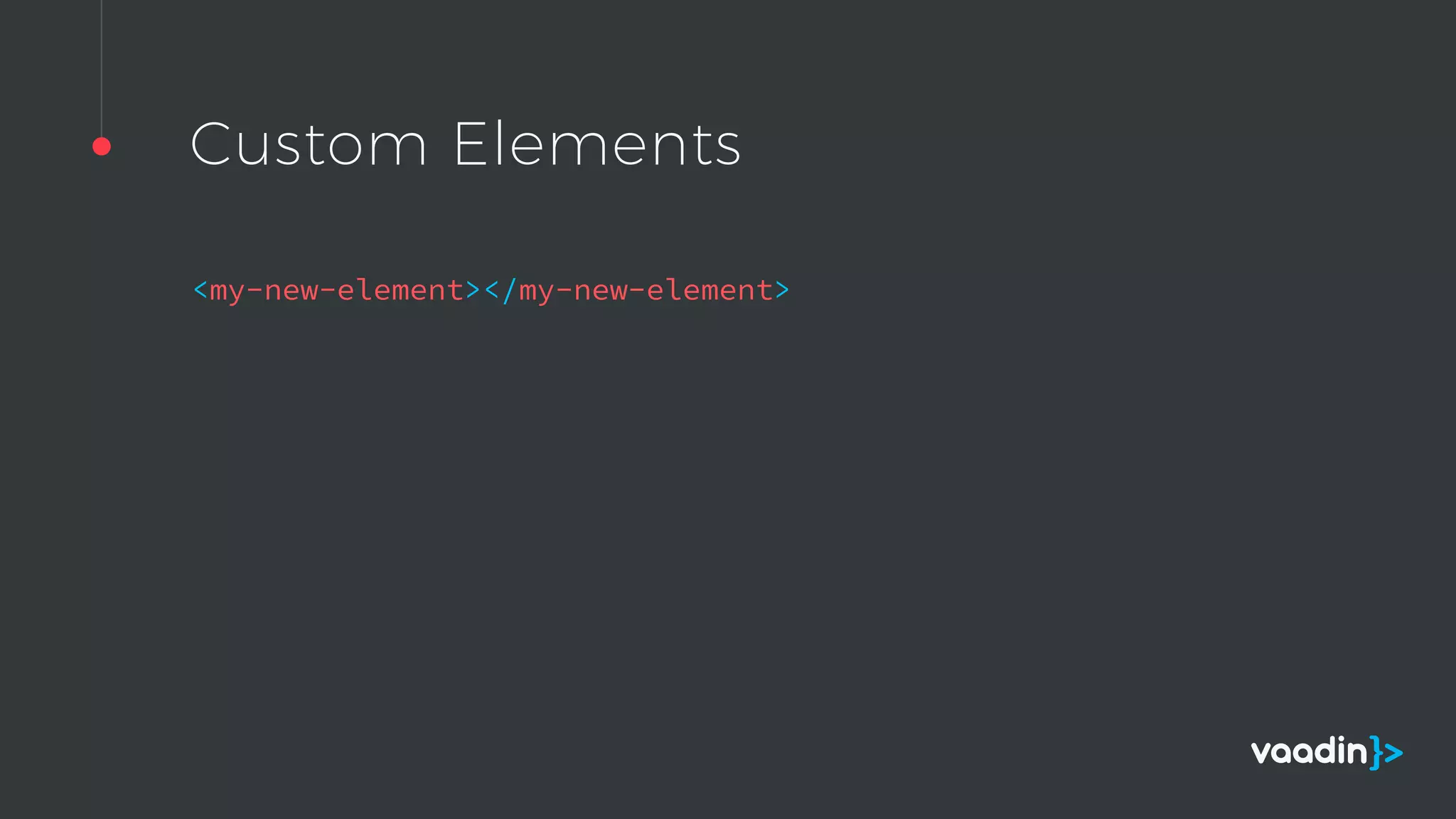 Custom Elements
<my-new-element></my-new-element>
 