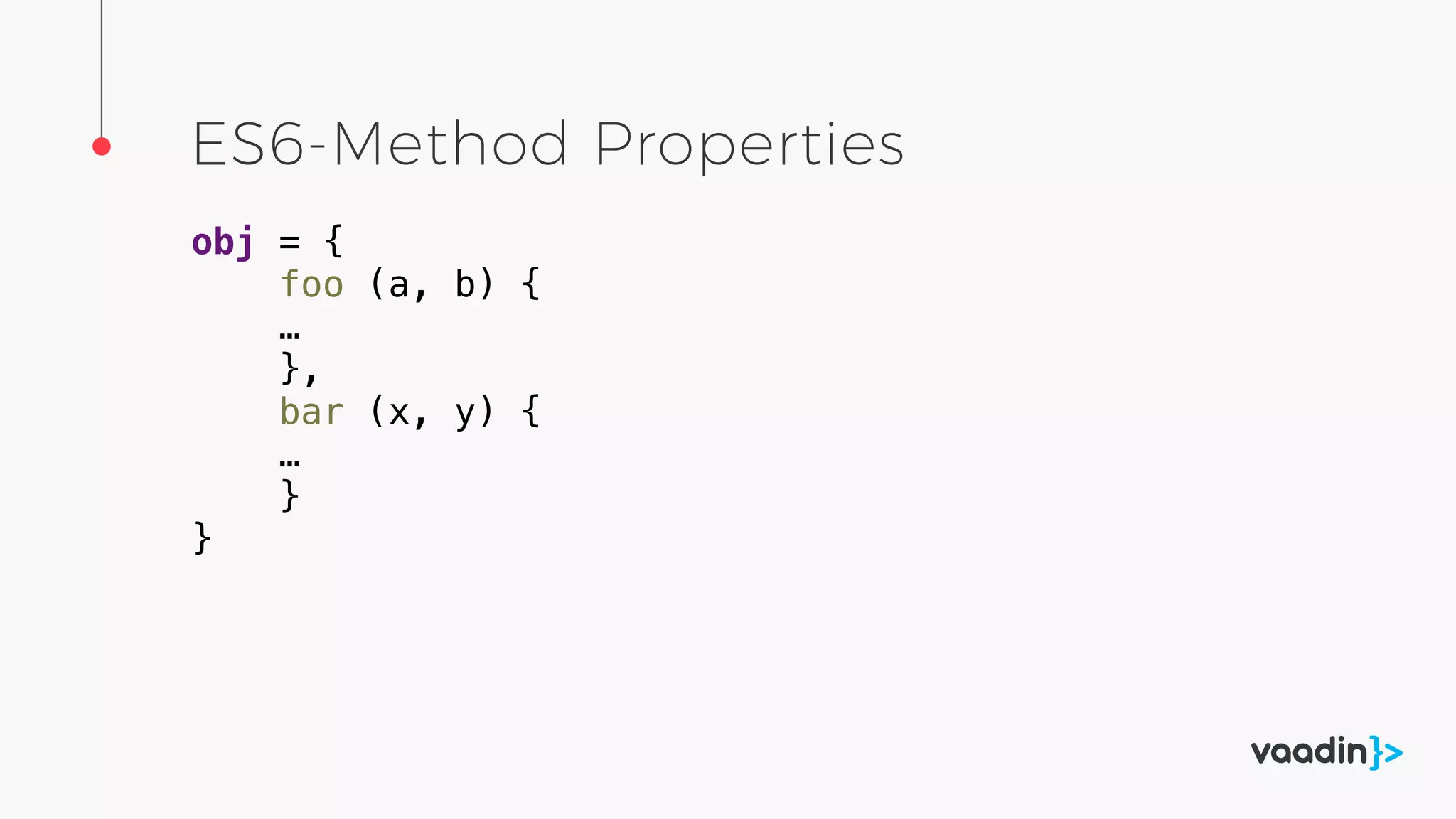 ES6-Method Properties
obj = {
foo (a, b) {
…
},
bar (x, y) {
…
}
}
 