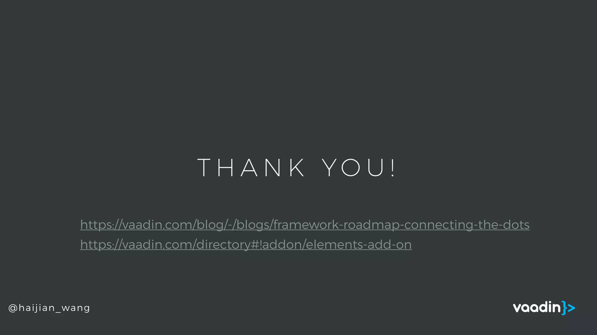T H A N K YO U !
@haijian_wang
https://vaadin.com/blog/-/blogs/framework-roadmap-connecting-the-dots
https://vaadin.com/directory#!addon/elements-add-on
 