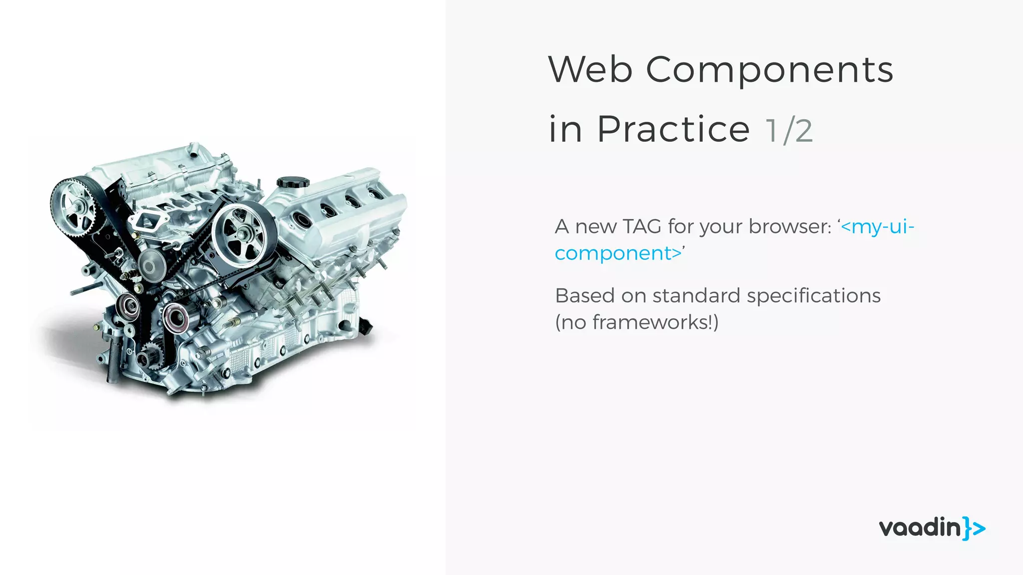 Web Components
in Practice 1/2
A new TAG for your browser: ‘<my-ui-
component>’
Based on standard speciﬁcations
(no frameworks!)
 