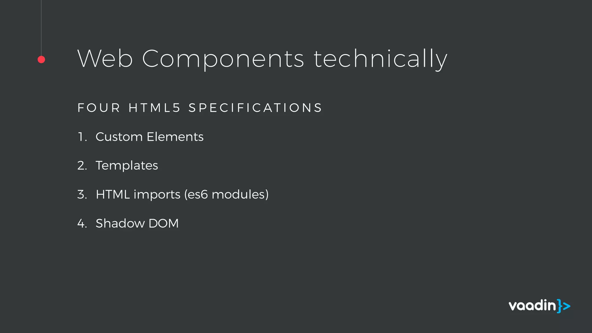 Web Components technically
F O U R H T M L 5 S P E C I F I C AT I O N S
1. Custom Elements
2. Templates
3. HTML imports (es6 modules)
4. Shadow DOM
 