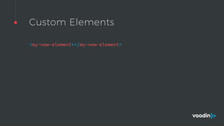 Custom Elements
<my-new-element></my-new-element>
 