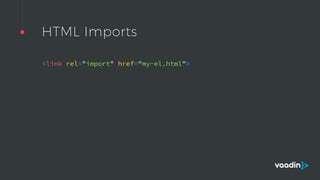 HTML Imports
<link rel="import" href="my-el.html"> 
 
