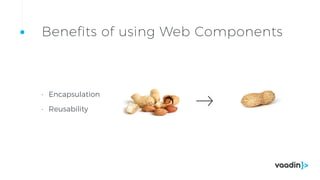 • Encapsulation
• Reusability
Benefits of using Web Components
 
