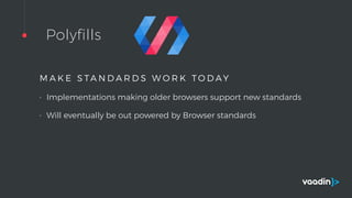 Polyfills
M A K E S TA N D A R D S W O R K T O D A Y
• Implementations making older browsers support new standards
• Will eventually be out powered by Browser standards
 