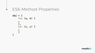 ES6-Method Properties
obj = {
foo (a, b) {
…
},
bar (x, y) {
…
}
}
 