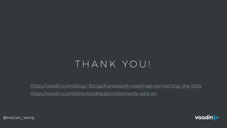 T H A N K YO U !
@haijian_wang
https://vaadin.com/blog/-/blogs/framework-roadmap-connecting-the-dots
https://vaadin.com/directory#!addon/elements-add-on
 