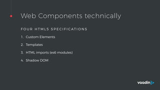Web Components technically
F O U R H T M L 5 S P E C I F I C AT I O N S
1. Custom Elements
2. Templates
3. HTML imports (es6 modules)
4. Shadow DOM
 