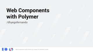 Web Components with Polymer @ Google I/O, Extended Cuiabá
Web Components
with Polymer
/dhyegofernando
 