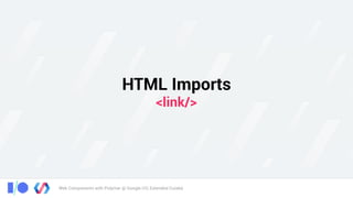 Web Components with Polymer @ Google I/O, Extended Cuiabá
HTML Imports 
<link/>
 