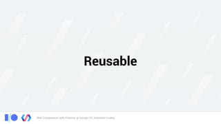 Web Components with Polymer @ Google I/O, Extended Cuiabá
Reusable
 