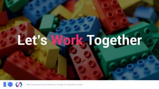 Web Components with Polymer @ Google I/O, Extended Cuiabá
Let’s Work Together
 