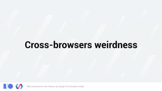 Web Components with Polymer @ Google I/O, Extended Cuiabá
Cross-browsers weirdness
 