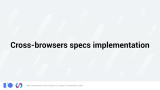 Web Components with Polymer @ Google I/O, Extended Cuiabá
Cross-browsers specs implementation
 