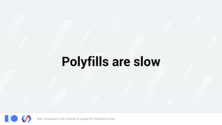 Web Components with Polymer @ Google I/O, Extended Cuiabá
Polyfills are slow
 