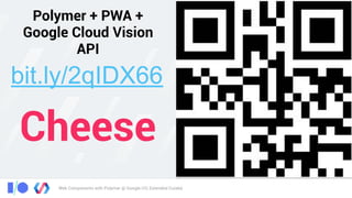 Web Components with Polymer @ Google I/O, Extended Cuiabá
Polymer + PWA +
Google Cloud Vision
API
bit.ly/2qIDX66
Cheese
 