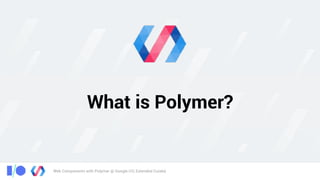 Web Components with Polymer @ Google I/O, Extended Cuiabá
What is Polymer?
 