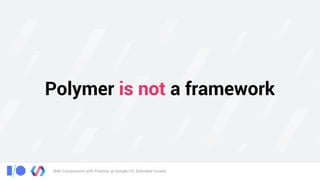 Web Components with Polymer @ Google I/O, Extended Cuiabá
Polymer is not a framework
 