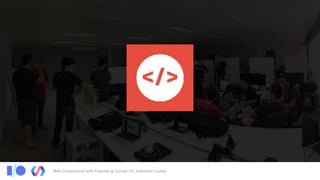 Web Components with Polymer @ Google I/O, Extended Cuiabá
 