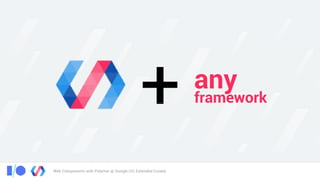 Web Components with Polymer @ Google I/O, Extended Cuiabá
+ any
framework
 