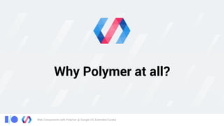 Web Components with Polymer @ Google I/O, Extended Cuiabá
Why Polymer at all?
 