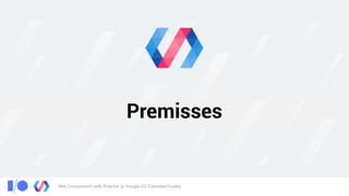 Web Components with Polymer @ Google I/O, Extended Cuiabá
Premisses
 