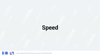 Web Components with Polymer @ Google I/O, Extended Cuiabá
Speed
 