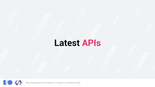 Web Components with Polymer @ Google I/O, Extended Cuiabá
Latest APIs
 