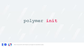 Web Components with Polymer @ Google I/O, Extended Cuiabá
polymer init
 