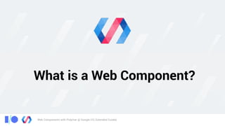 Web Components with Polymer @ Google I/O, Extended Cuiabá
What is a Web Component?
 