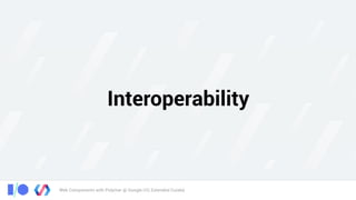 Web Components with Polymer @ Google I/O, Extended Cuiabá
Interoperability
 