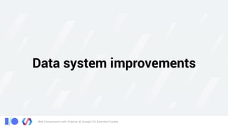 Web Components with Polymer @ Google I/O, Extended Cuiabá
Data system improvements
 