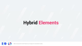 Web Components with Polymer @ Google I/O, Extended Cuiabá
Hybrid Elements
 