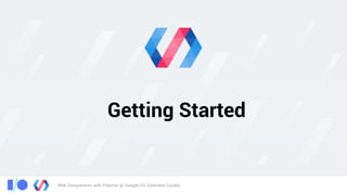 Web Components with Polymer @ Google I/O, Extended Cuiabá
Getting Started
 
