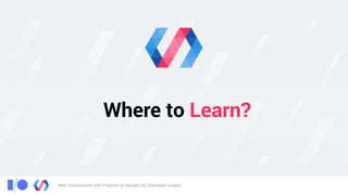 Web Components with Polymer @ Google I/O, Extended Cuiabá
Where to Learn?
 