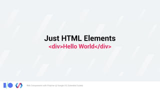 Web Components with Polymer @ Google I/O, Extended Cuiabá
Just HTML Elements 
<div>Hello World</div>
 