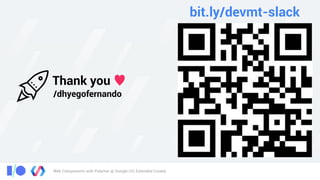 Web Components with Polymer @ Google I/O, Extended Cuiabá
Thank you ♥
/dhyegofernando
bit.ly/devmt-slack
 