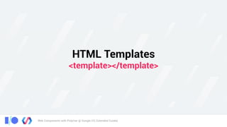Web Components with Polymer @ Google I/O, Extended Cuiabá
HTML Templates 
<template></template>
 