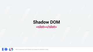 Web Components with Polymer @ Google I/O, Extended Cuiabá
Shadow DOM 
<slot></slot>
 