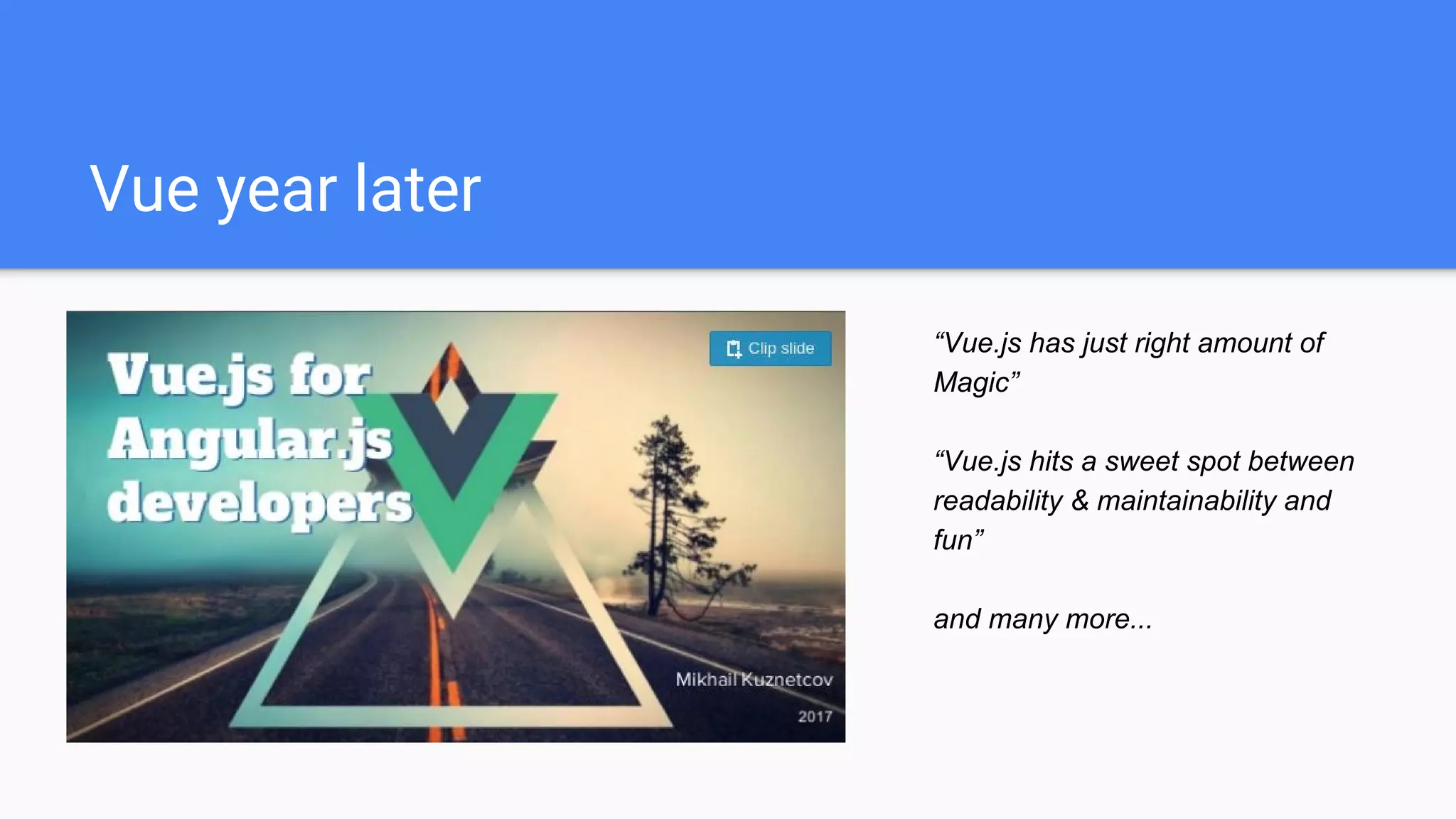 Vue year later
“Vue.js has just right amount of
Magic”
“Vue.js hits a sweet spot between
readability & maintainability and
fun”
and many more...
 