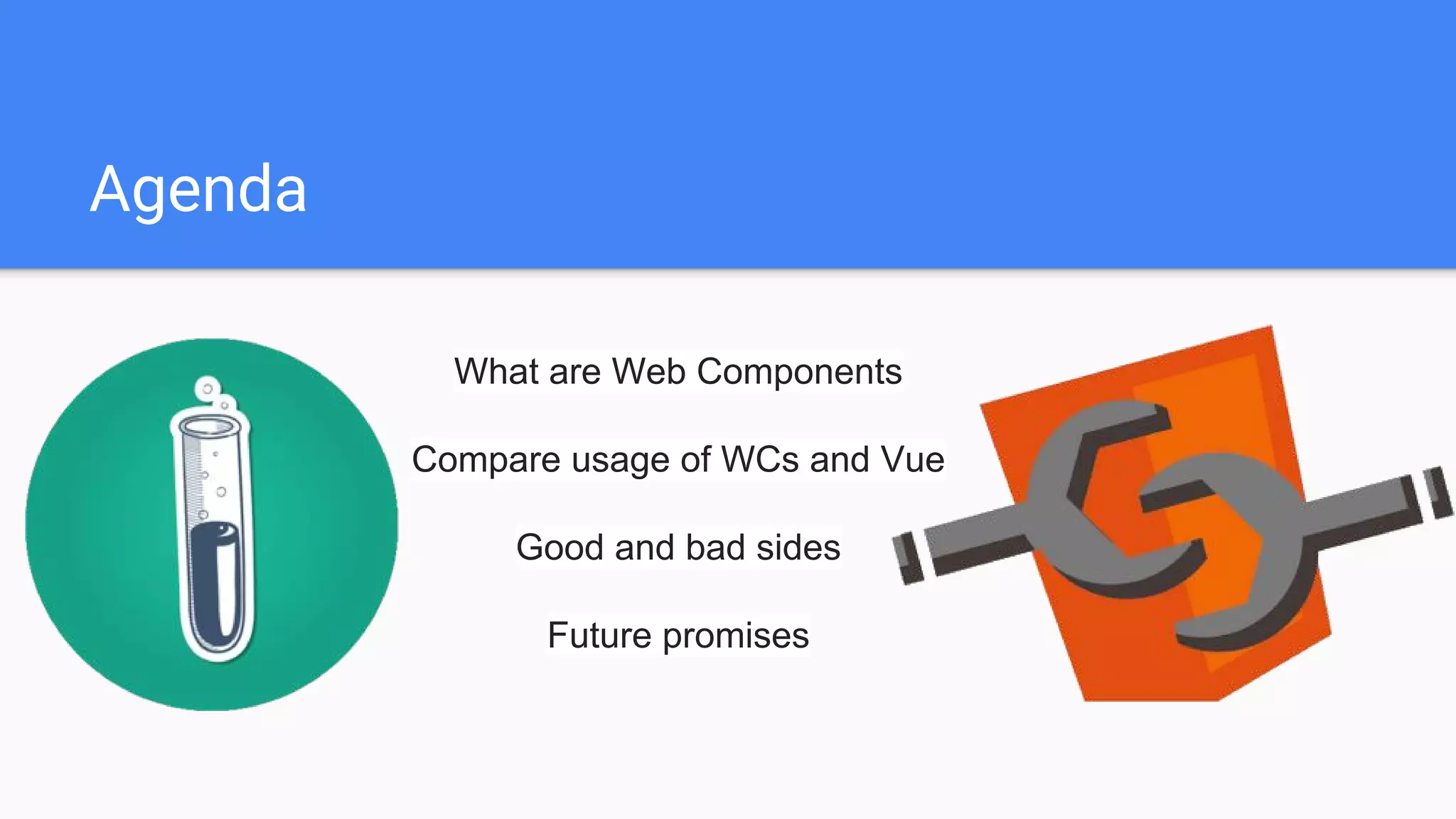 Agenda
What are Web Components
Compare usage of WCs and Vue
Good and bad sides
Future promises
 